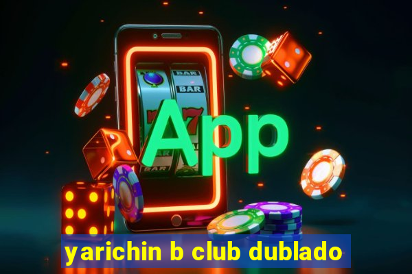 yarichin b club dublado